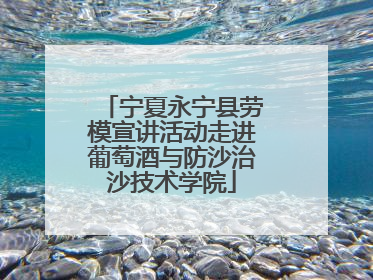 宁夏永宁县劳模宣讲活动走进葡萄酒与防沙治沙技术学院