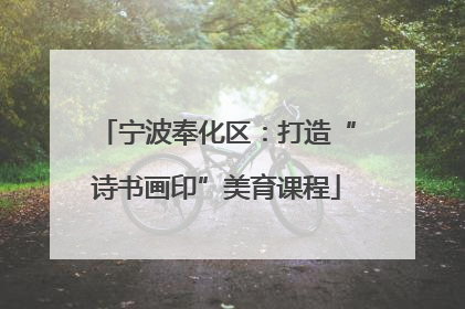 宁波奉化区：打造“诗书画印”美育课程