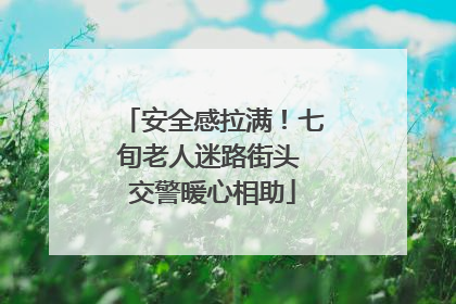 安全感拉满！七旬老人迷路街头 交警暖心相助