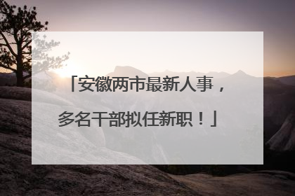 安徽两市最新人事，多名干部拟任新职！