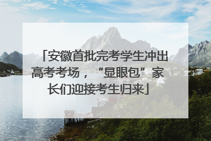 安徽首批完考学生冲出高考考场，“显眼包”家长们迎接考生归来