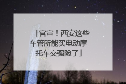 官宣！西安这些车管所能买电动摩托车交强险了