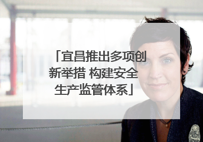 宜昌推出多项创新举措 构建安全生产监管体系