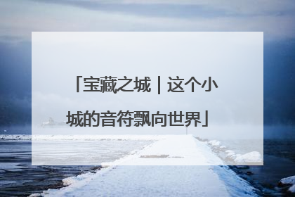 宝藏之城｜这个小城的音符飘向世界