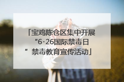 宝鸡陈仓区集中开展“6･26国际禁毒日”禁毒教育宣传活动