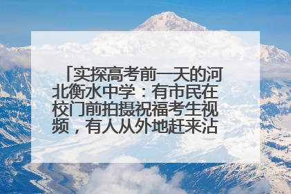 实探高考前一天的河北衡水中学：有市民在校门前拍摄祝福考生视频，有人从外地赶来沾沾“文气”