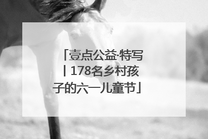 壹点公益·特写丨178名乡村孩子的六一儿童节