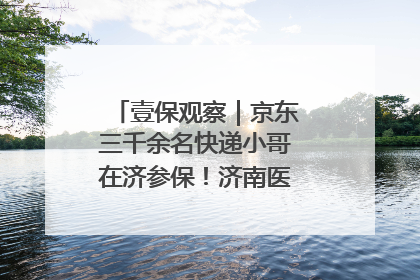 壹保观察｜京东三千余名快递小哥在济参保！济南医保局喊你来参保