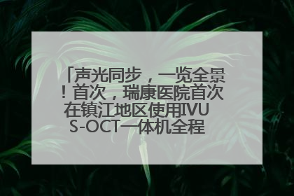 声光同步，一览全景！首次，瑞康医院首次在镇江地区使用IVUS-OCT一体机全程指导冠脉介入手术