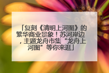 复刻《清明上河图》的繁华商业景象!苏河岸边,主题龙舟市集“龙舟上河图”等你来逛