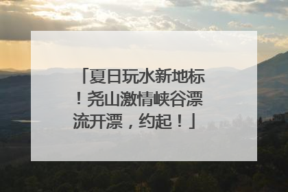 夏日玩水新地标！尧山激情峡谷漂流开漂，约起！