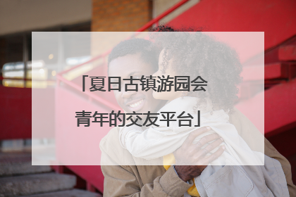 夏日古镇游园会 青年的交友平台
