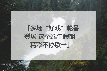 多场“好戏”轮番登场 这个端午假期精彩不停歇→