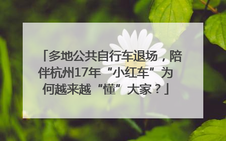 多地公共自行车退场，陪伴杭州17年“小红车”为何越来越“懂”大家？