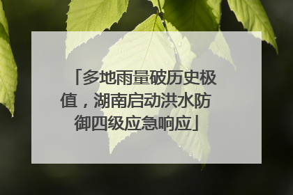 多地雨量破历史极值，湖南启动洪水防御四级应急响应