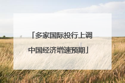 多家国际投行上调中国经济增速预期