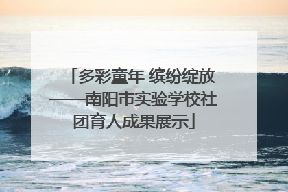 多彩童年 缤纷绽放——南阳市实验学校社团育人成果展示