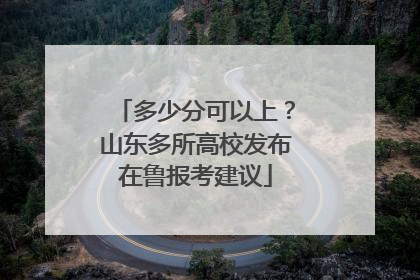 多少分可以上？山东多所高校发布在鲁报考建议