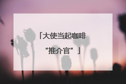大使当起咖啡“推介官”