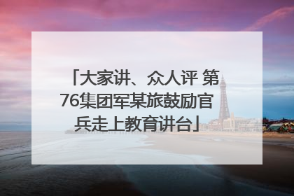 大家讲、众人评 第76集团军某旅鼓励官兵走上教育讲台