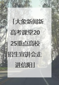 大象新闻新高考课堂2025重点高校招生宣讲会走进信阳