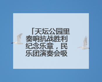 天坛公园里奏响抗战胜利纪念乐章，民乐团演奏会吸引数百观众
