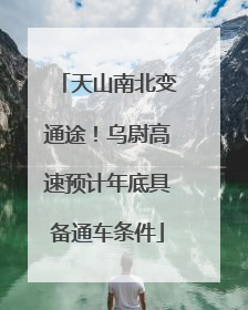 天山南北变通途！乌尉高速预计年底具备通车条件