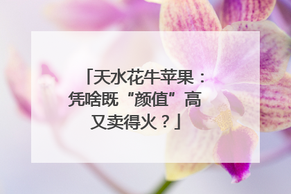 天水花牛苹果：凭啥既“颜值”高又卖得火？