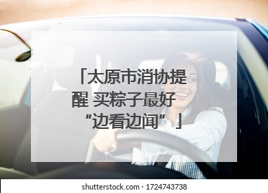 太原市消协提醒 买粽子最好“边看边闻”