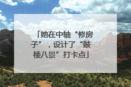 她在中轴“修房子”，设计了“鼓楼八景”打卡点