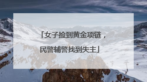 女子捡到黄金项链，民警辅警找到失主