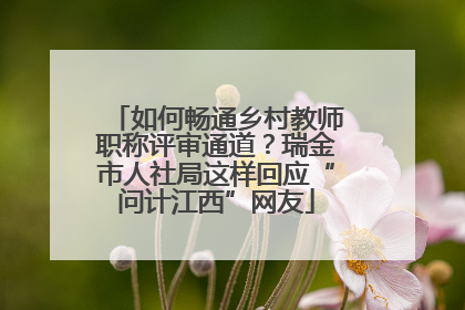 如何畅通乡村教师职称评审通道？瑞金市人社局这样回应“问计江西”网友