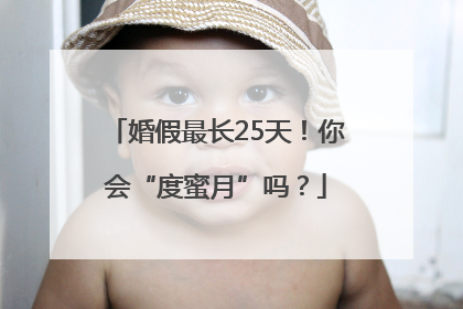 婚假最长25天！你会“度蜜月”吗？