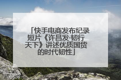 快手电商发布纪录短片《许昌发·韧行天下》讲述优质国货的时代韧性