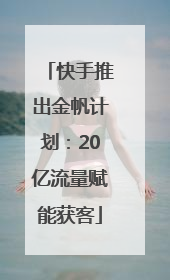 快手推出金帆计划：20亿流量赋能获客