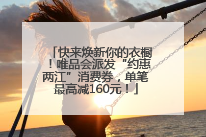 快来焕新你的衣橱！唯品会派发“约惠两江”消费券，单笔最高减160元！