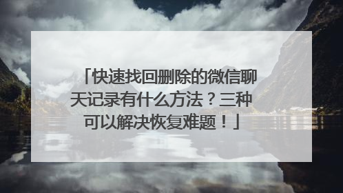 快速找回删除的微信聊天记录有什么方法？三种可以解决恢复难题！
