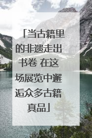当古籍里的非遗走出书卷 在这场展览中邂逅众多古籍真品