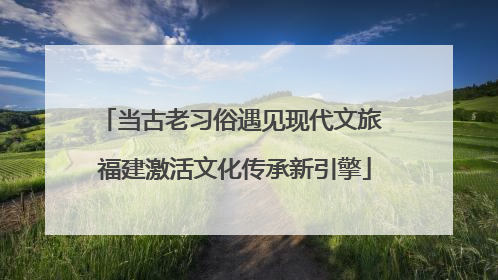 当古老习俗遇见现代文旅 福建激活文化传承新引擎