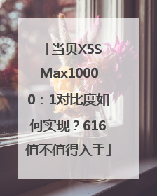 当贝X5S Max10000：1对比度如何实现？616值不值得入手
