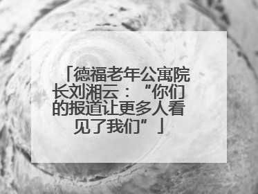 德福老年公寓院长刘湘云：“你们的报道让更多人看见了我们”