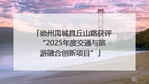 德州禹城具丘山路获评“2025年度交通与旅游融合创新项目”