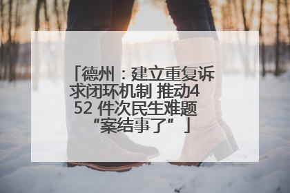 德州：建立重复诉求闭环机制 推动452 件次民生难题 “案结事了”