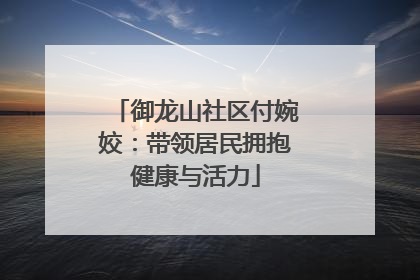 御龙山社区付婉姣：带领居民拥抱健康与活力