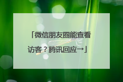 微信朋友圈能查看访客？腾讯回应→