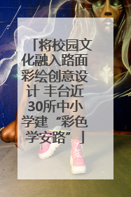 将校园文化融入路面彩绘创意设计 丰台近30所中小学建“彩色学安路”