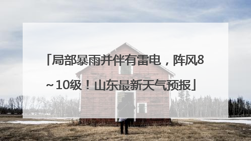 局部暴雨并伴有雷电，阵风8～10级！山东最新天气预报