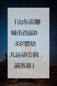 山东省聊城市首届0-3岁婴幼儿运动会圆满落幕