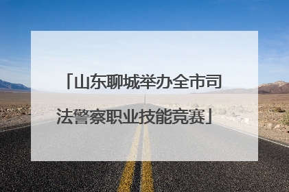 山东聊城举办全市司法警察职业技能竞赛