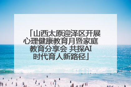 山西太原迎泽区开展心理健康教育月暨家庭教育分享会 共探AI时代育人新路径